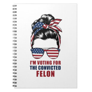 I'm Voting For The Convicted Felon Pro Trump 2024 Notebook