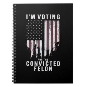 I'm Voting For The Convicted Felon Pro Trump 2024 Notebook