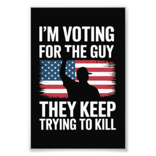 I'm Voting For The Guy They Keep Trying To Kill Photo Print