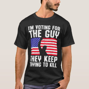 I'm Voting For The Guy They Keep Trying To Kill T-Shirt