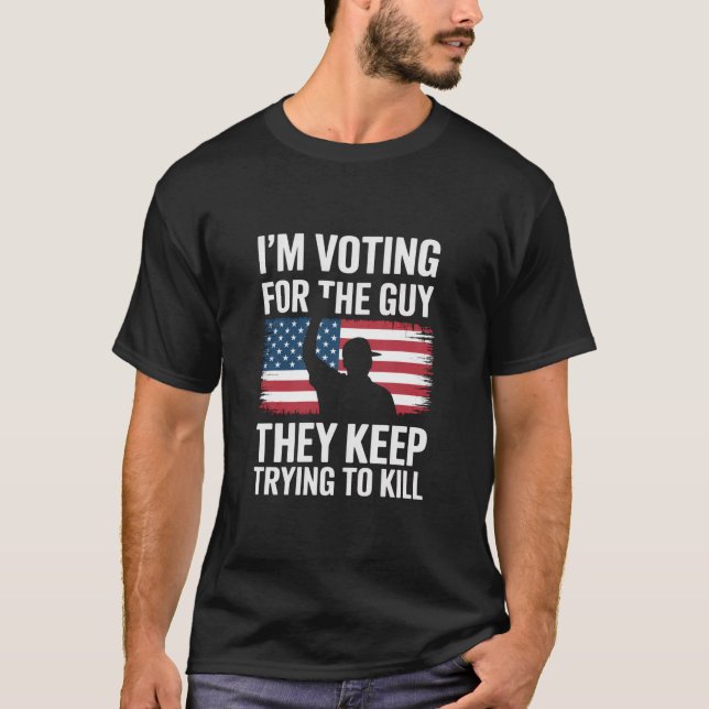 I'm Voting For The Guy They Keep Trying To Kill  T-Shirt (Front)