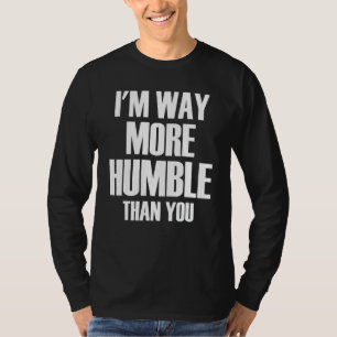 I'm Way More Humble Than You Sarcastic Arrogance J T-Shirt