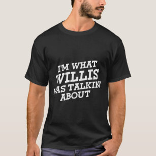 I'm What Willis Was Talkin' About T-Shirt