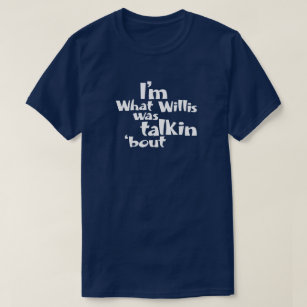 I'm What Willis Was Talkin 'bout T-Shirt