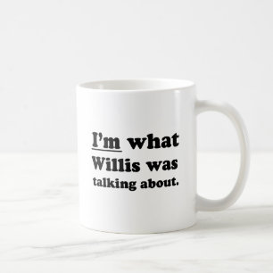 I'M WHAT WILLIS WAS TALKING ABOUT COFFEE MUG