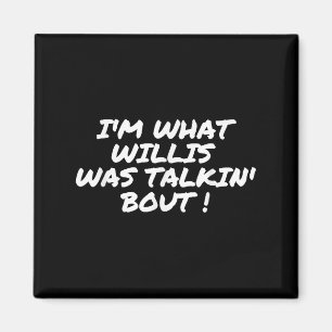 Im What Willis Was Talking About Funny Quote  Magnet