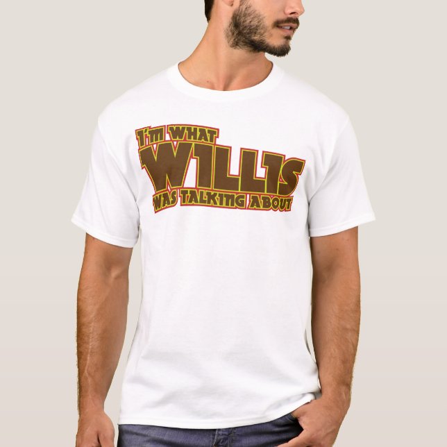 I'm What Willis Was Talking About Shirt (Front)