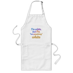 I'm white, but I'm non-practicing white Long Apron