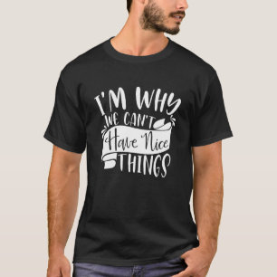 I'm Why We Can't Have Nice Things Sarcasm Joke 1 T-Shirt
