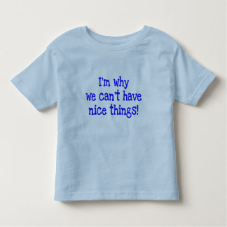 I'm Why We Can't Have Nice Things! toddler tee