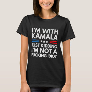 I'm With Kamala Just Kidding Im Not A Ing Idiot (b T-Shirt