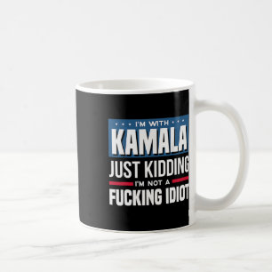 I'm With Kamala Just Kidding I'm Not A Ing Idiot  Coffee Mug