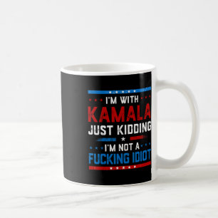 I'm With Kamala Just Kidding Im Not A Ing Idiot Coffee Mug