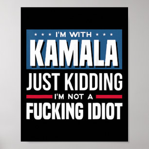 I'm With Kamala Just Kidding Im Not A Ing Idiot  Poster