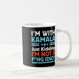 I'm With Kamala Just Kidding Im Not A Ing Idiot Ta Coffee Mug