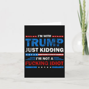 Im With Trump Just Kidding Im Not A Foring Idiot Card
