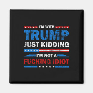 I'm With Trump Just Kidding I'm Not A Foring Idiot Magnet