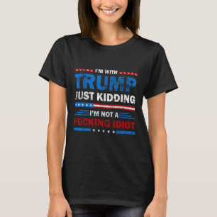 Im With Trump Just Kidding Im Not A Foring Idiot T-Shirt