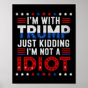 I'm With Trump Just Kidding Im Not A Idiot Poster
