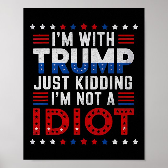 I'm With Trump Just Kidding Im Not A Idiot  Poster (Front)