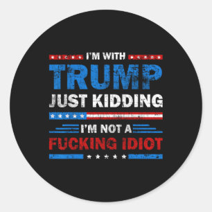 I'm With Trump Just Kidding I'm Not A Ing Idiot Sa Classic Round Sticker