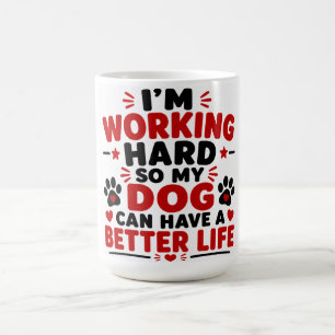 I'm Working Hard So My Dog Can Have A Better Life Coffee Mug