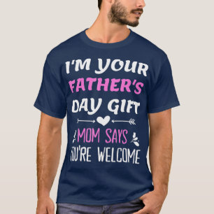 Im Your Fathers Day Gift Mum Says Youre Welcome T-Shirt