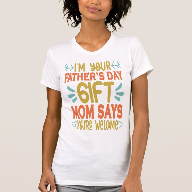 I'm your Father's Day Gift Mum Says You're Welcome T-Shirt (Front)