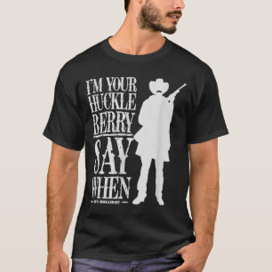 I'm Your Huckleberry Say When - Cowboy Quote & T-Shirt