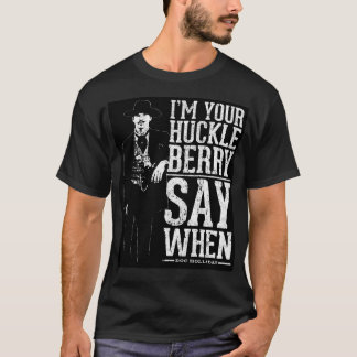 I'M Your Huckleberry - Say When T-Shirt