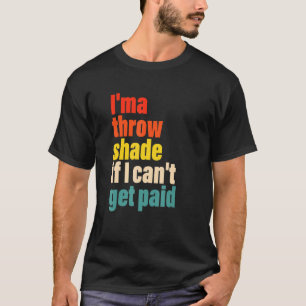 I'ma Throw Shade If I Can't Get Paid Apparel T-Shirt