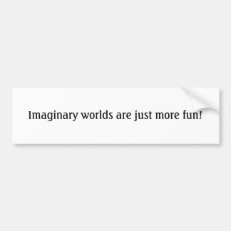 Imaginary worlds are just more fun! bumper sticker