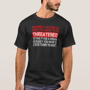 Imagine A Vaccine So Safe You Have To Be Threatene T-Shirt