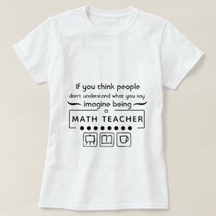 Imagine Being A Math Teacher T-Shirt
