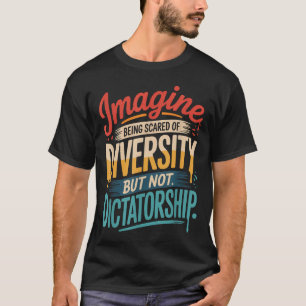 Imagine Being Scared Of Diversity But Not Dictator T-Shirt