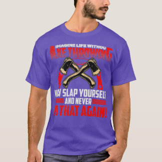 Imagine Life Without Axe Throwing Now Slap Yoursel T-Shirt