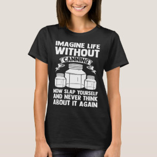imagine life without canning now slap can T-Shirt
