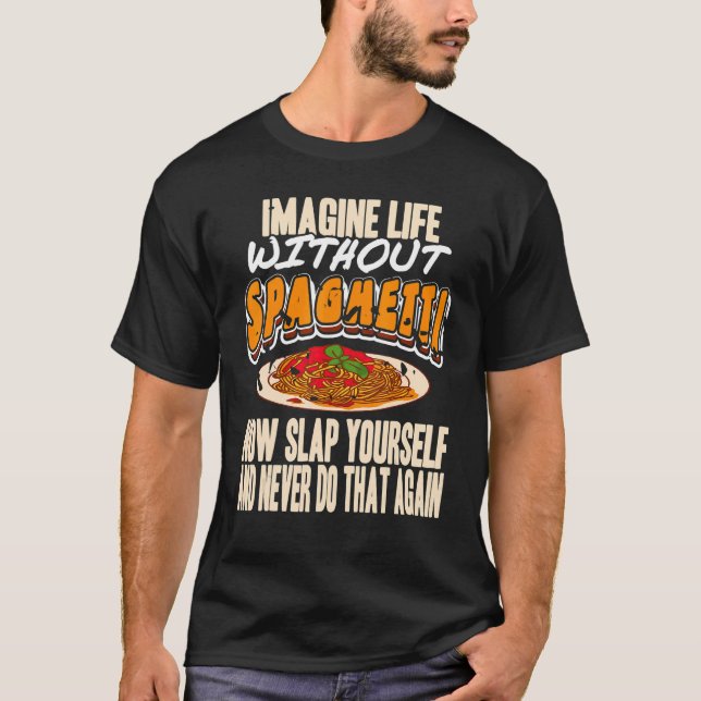 Imagine Life Without Spaghetti Now Slap Yourself P T-Shirt (Front)