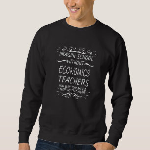 Imagine School without Economics Teachers Sweatshirt