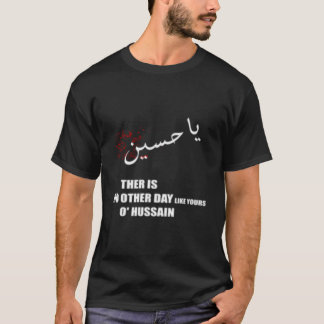 Imam Hussein There Is No Day Like Yours O Hussain  T-Shirt