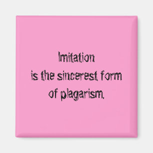 Imitation is the sincerest form of plagarism magnet