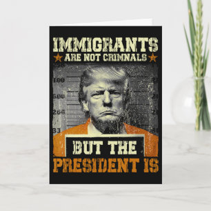 Immigrants Are Not Criminals But The President Is  Card