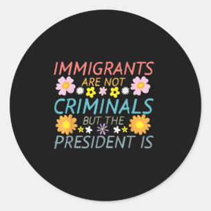Immigrants Are Not Criminals But The President Is Classic Round Sticker