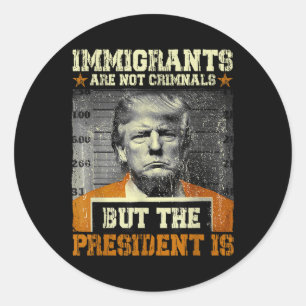 Immigrants Are Not Criminals But The President Is Classic Round Sticker
