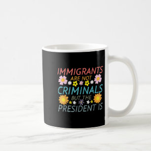 Immigrants Are Not Criminals But The President Is  Coffee Mug