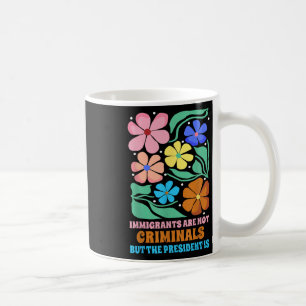 Immigrants Are Not Criminals But The President Is Coffee Mug