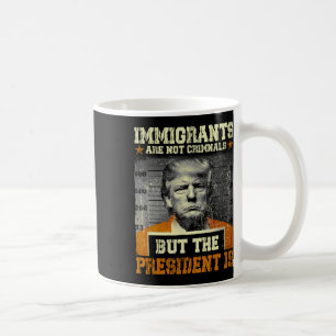 Immigrants Are Not Criminals But The President Is  Coffee Mug