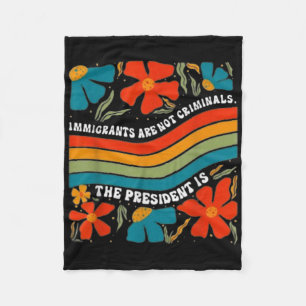 Immigrants Are Not Criminals But The President Is Fleece Blanket