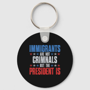 Immigrants Are Not Criminals But The President Is Key Ring