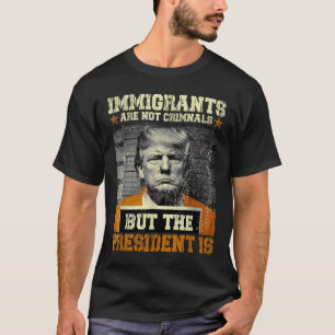 Immigrants Are Not Criminals But The President Is T-Shirt